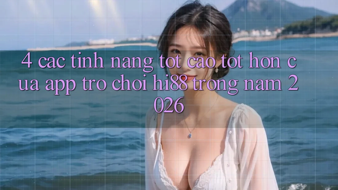 4. Các Tính Năng Tốt cao tốt hơn Của App Trò chơi Hi88 Trong Năm 2026 4. Các Tính Năng Tốt cao tốt hơn Của App Trò chơi Hi88 Trong Năm 2026