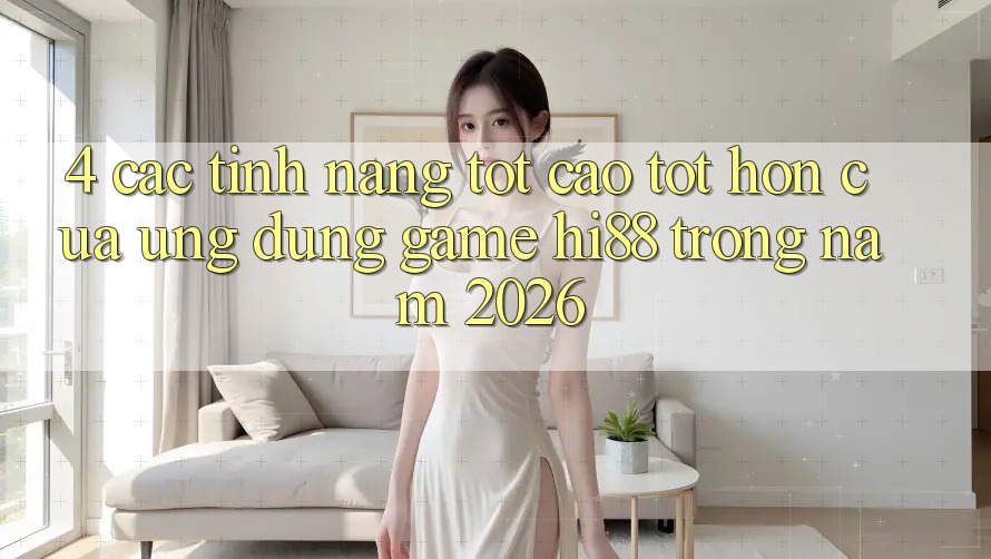 4. Các Tính Năng Tốt cao tốt hơn Của Ứng dụng Game Hi88 Trong Năm 2026