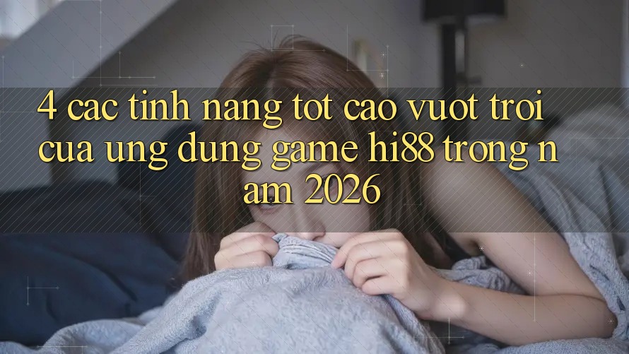 4. Các Tính Năng Tốt cao vượt trội Của Ứng dụng Game Hi88 Trong Năm 2026 4. Các Tính Năng Tốt cao vượt trội Của Ứng dụng Game Hi88 Trong Năm 2026