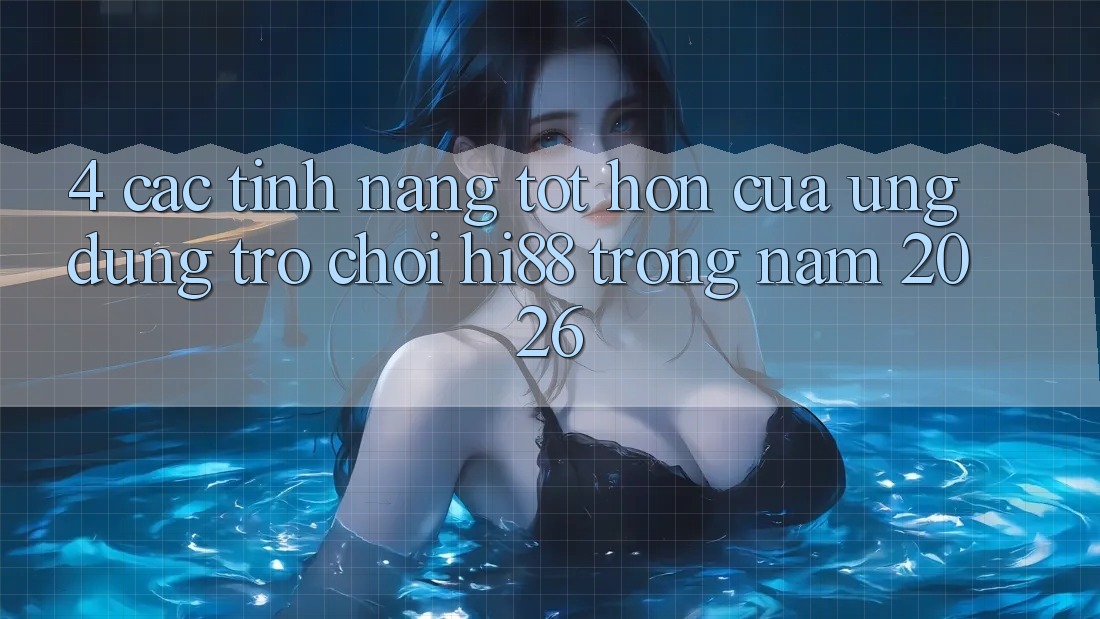 4. Các Tính Năng Tốt hơn Của Ứng dụng Trò chơi Hi88 Trong Năm 2026 4. Các Tính Năng Tốt hơn Của Ứng dụng Trò chơi Hi88 Trong Năm 2026