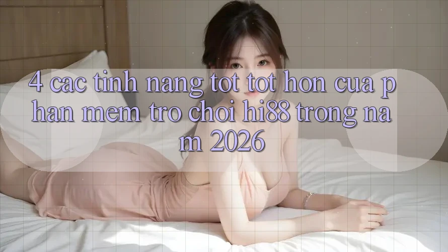 4. Các Tính Năng Tốt tốt hơn Của Phần mềm Trò chơi Hi88 Trong Năm 2026