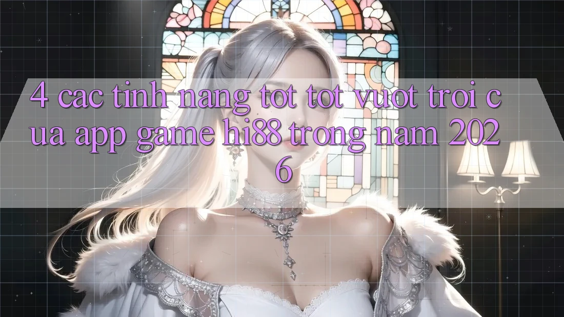 4. Các Tính Năng Tốt tốt vượt trội Của App Game Hi88 Trong Năm 2026