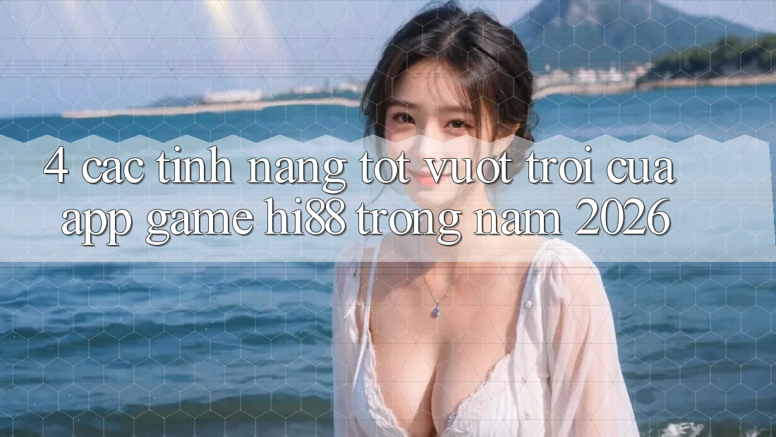 4. Các Tính Năng Tốt vượt trội Của App Game Hi88 Trong Năm 2026 4. Các Tính Năng Tốt vượt trội Của App Game Hi88 Trong Năm 2026