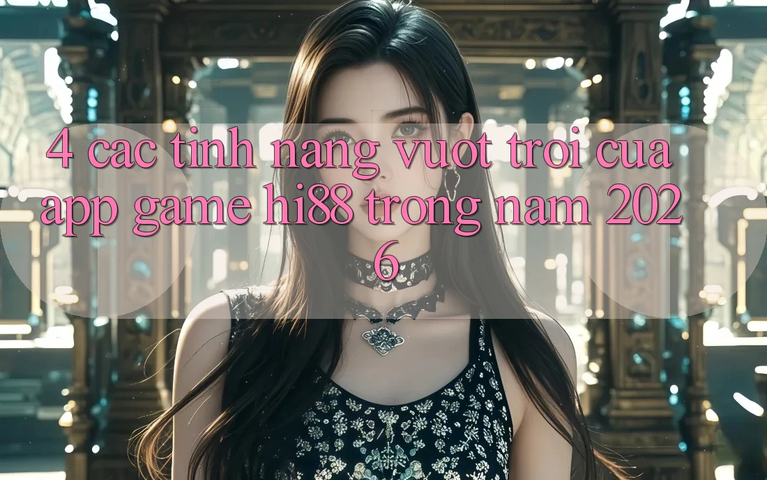 4. Các Tính Năng Vượt Trội Của App Game Hi88 Trong Năm 2026 4. Các Tính Năng Vượt Trội Của App Game Hi88 Trong Năm 2026