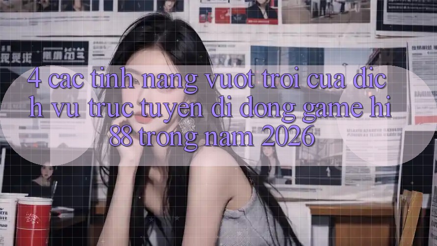 4. Các Tính Năng Vượt Trội Của Dịch vụ trực tuyến di động Game Hi88 Trong Năm 2026 4. Các Tính Năng Vượt Trội Của Dịch vụ trực tuyến di động Game Hi88 Trong Năm 2026