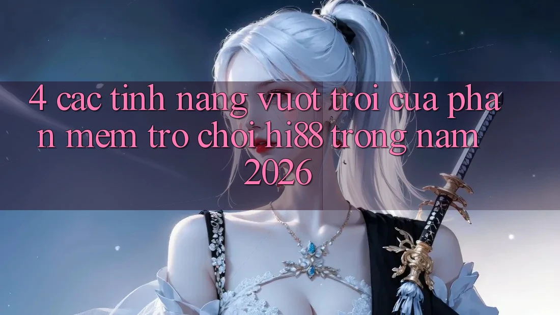 4. Các Tính Năng Vượt Trội Của Phần mềm Trò chơi Hi88 Trong Năm 2026 4. Các Tính Năng Vượt Trội Của Phần mềm Trò chơi Hi88 Trong Năm 2026