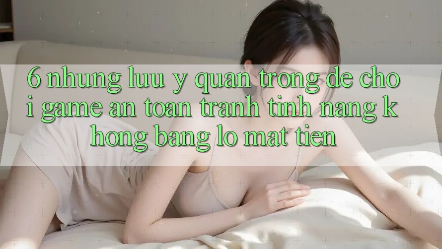 6. Những Lưu Ý Quan Trọng Để Chơi Game An Toàn, Tránh Tính năng không bằng lỗ Mất Tiền 6. Những Lưu Ý Quan Trọng Để Chơi Game An Toàn, Tránh Tính năng không bằng lỗ Mất Tiền