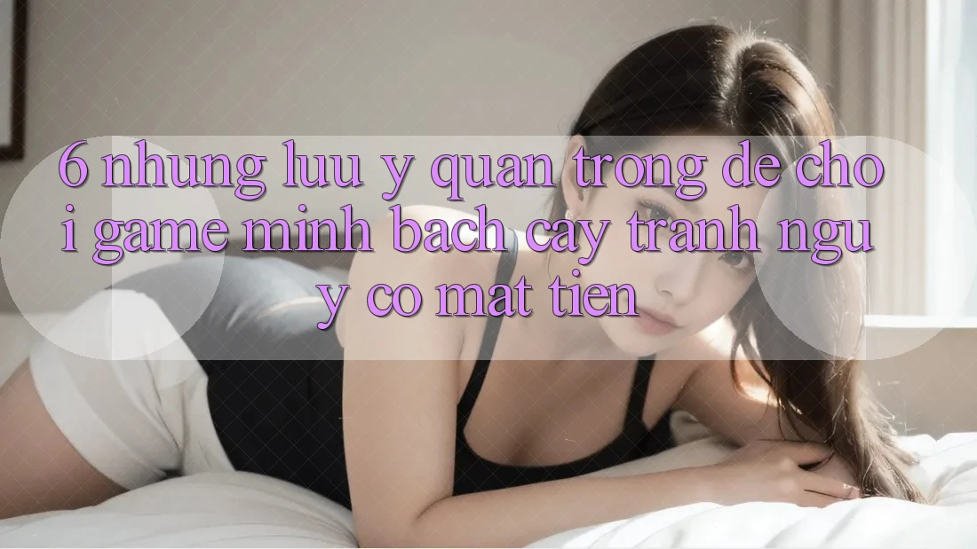 6. Những Lưu Ý Quan Trọng Để Chơi Game Minh bạch cậy, Tránh Nguy cơ Mất Tiền