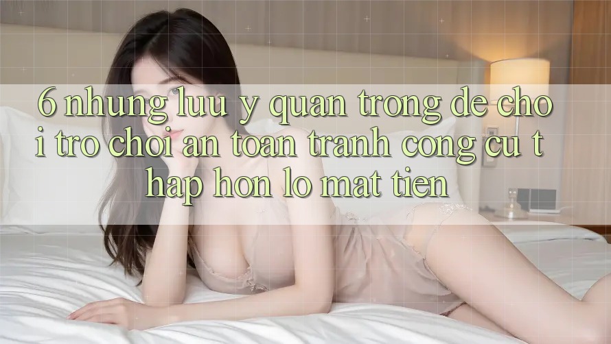 6. Những Lưu Ý Quan Trọng Để Chơi Trò chơi An Toàn, Tránh Công cụ thấp hơn lỗ Mất Tiền