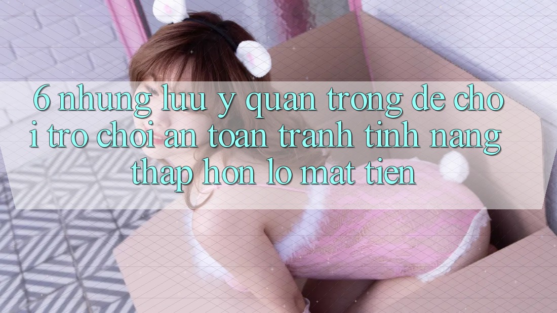 6. Những Lưu Ý Quan Trọng Để Chơi Trò chơi An Toàn, Tránh Tính năng thấp hơn lỗ Mất Tiền 6. Những Lưu Ý Quan Trọng Để Chơi Trò chơi An Toàn, Tránh Tính năng thấp hơn lỗ Mất Tiền