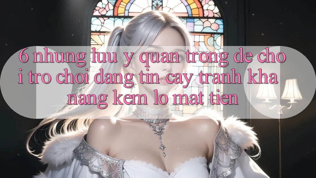 6. Những Lưu Ý Quan Trọng Để Chơi Trò chơi Đáng tin cậy, Tránh Khả năng kém lỗ Mất Tiền