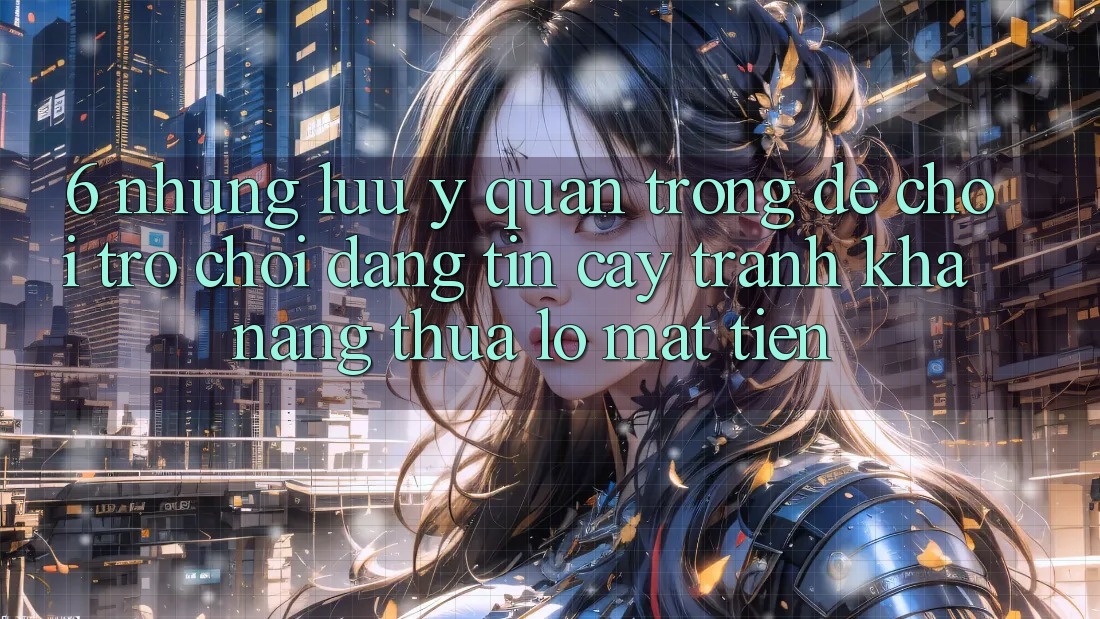 6. Những Lưu Ý Quan Trọng Để Chơi Trò chơi Đáng tin cậy, Tránh Khả năng thua lỗ Mất Tiền 6. Những Lưu Ý Quan Trọng Để Chơi Trò chơi Đáng tin cậy, Tránh Khả năng thua lỗ Mất Tiền