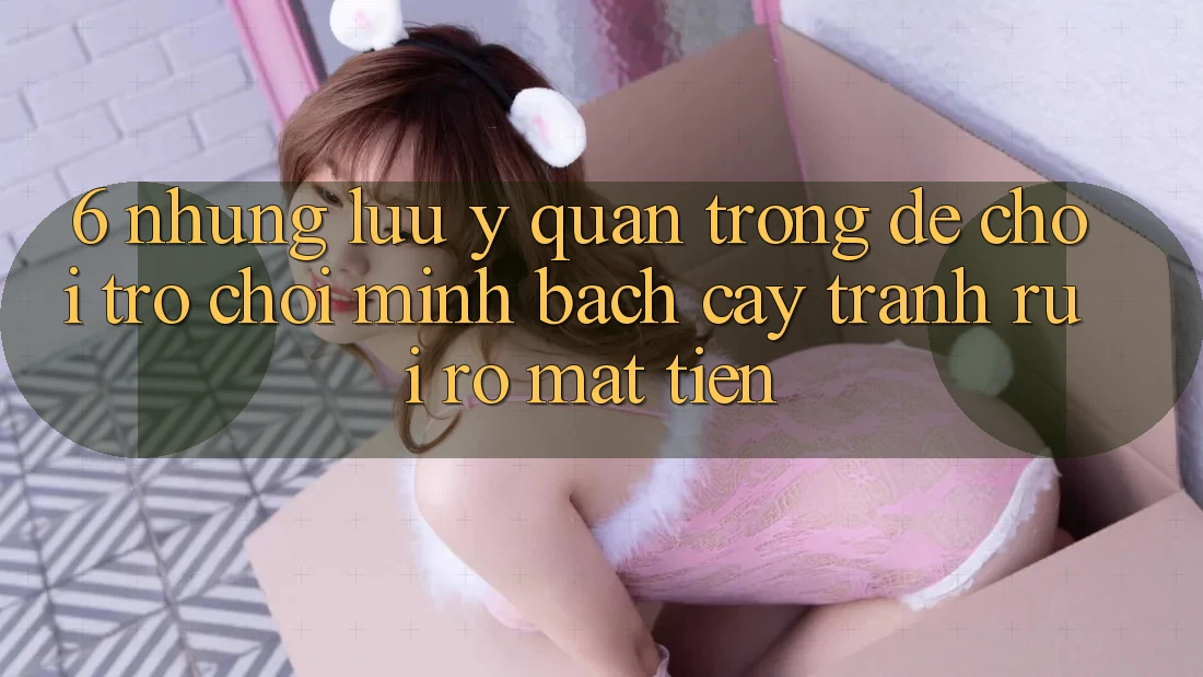 6. Những Lưu Ý Quan Trọng Để Chơi Trò chơi Minh bạch cậy, Tránh Rủi Ro Mất Tiền 6. Những Lưu Ý Quan Trọng Để Chơi Trò chơi Minh bạch cậy, Tránh Rủi Ro Mất Tiền