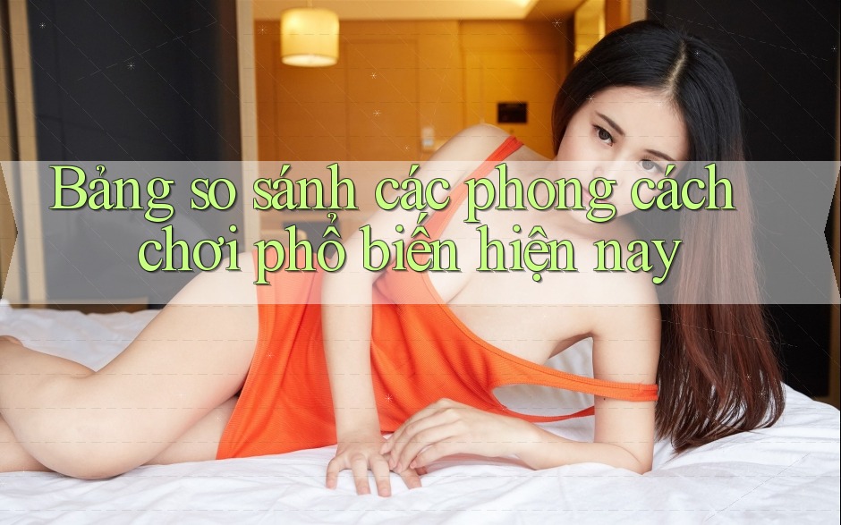 Bảng so sánh các phong cách chơi phổ biến hiện nay Bảng so sánh các phong cách chơi phổ biến hiện nay