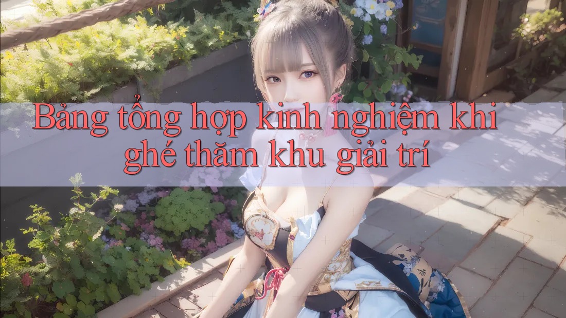 Bảng tổng hợp kinh nghiệm khi ghé thăm khu giải trí Bảng tổng hợp kinh nghiệm khi ghé thăm khu giải trí