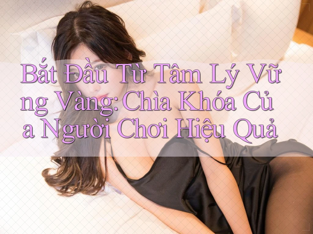 Bắt Đầu Từ Tâm Lý Vững Vàng: Chìa Khóa Của Người Chơi Hiệu Quả