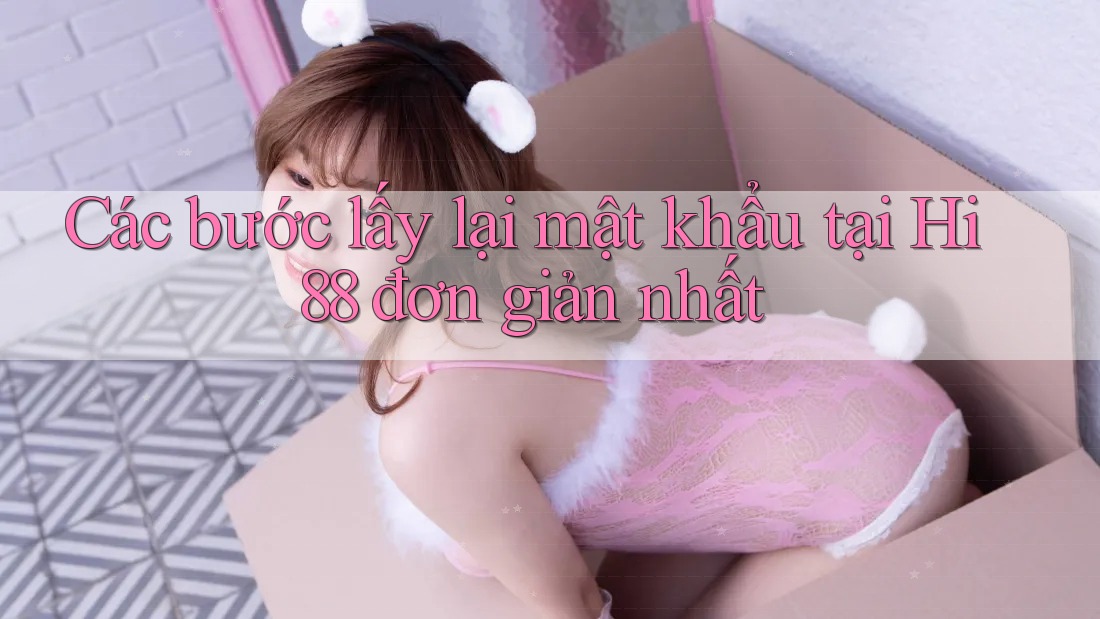 Các bước lấy lại mật khẩu tại Hi88 đơn giản nhất Các bước lấy lại mật khẩu tại Hi88 đơn giản nhất