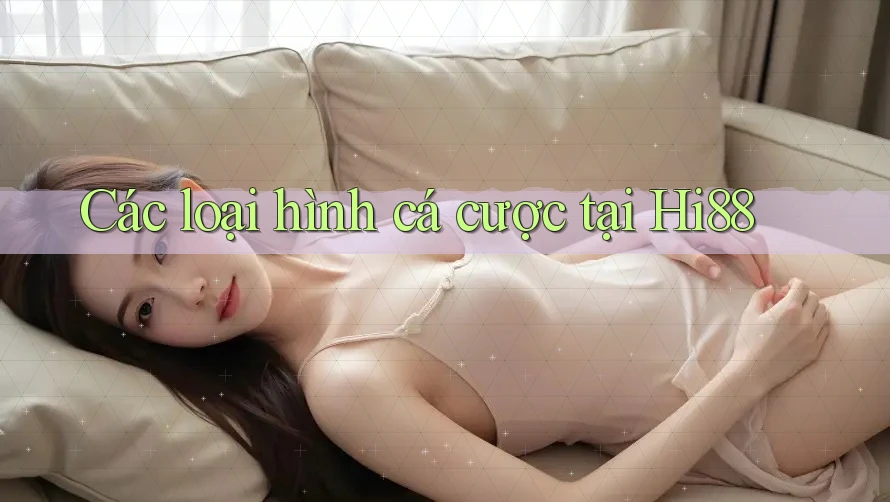 Các loại hình cá cược tại Hi88 Các loại hình cá cược tại Hi88