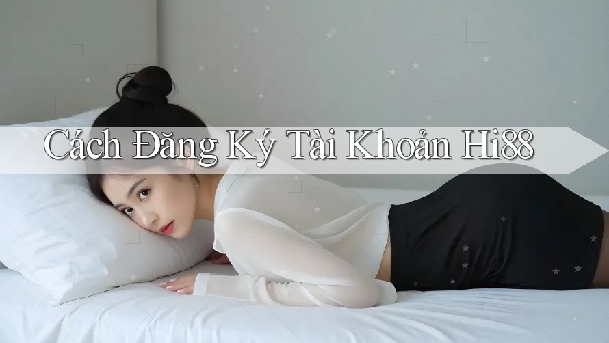 Cách Đăng Ký Tài Khoản HI88 Cách Đăng Ký Tài Khoản HI88