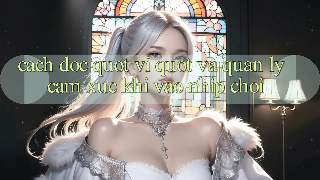 Cách đọc " vị" và quản lý cảm xúc khi vào nhịp chơi Cách đọc " vị" và quản lý cảm xúc khi vào nhịp chơi