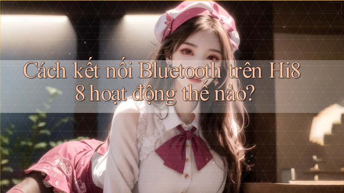 Cách kết nối Bluetooth trên Hi88 hoạt động thế nào? Cách kết nối Bluetooth trên Hi88 hoạt động thế nào?