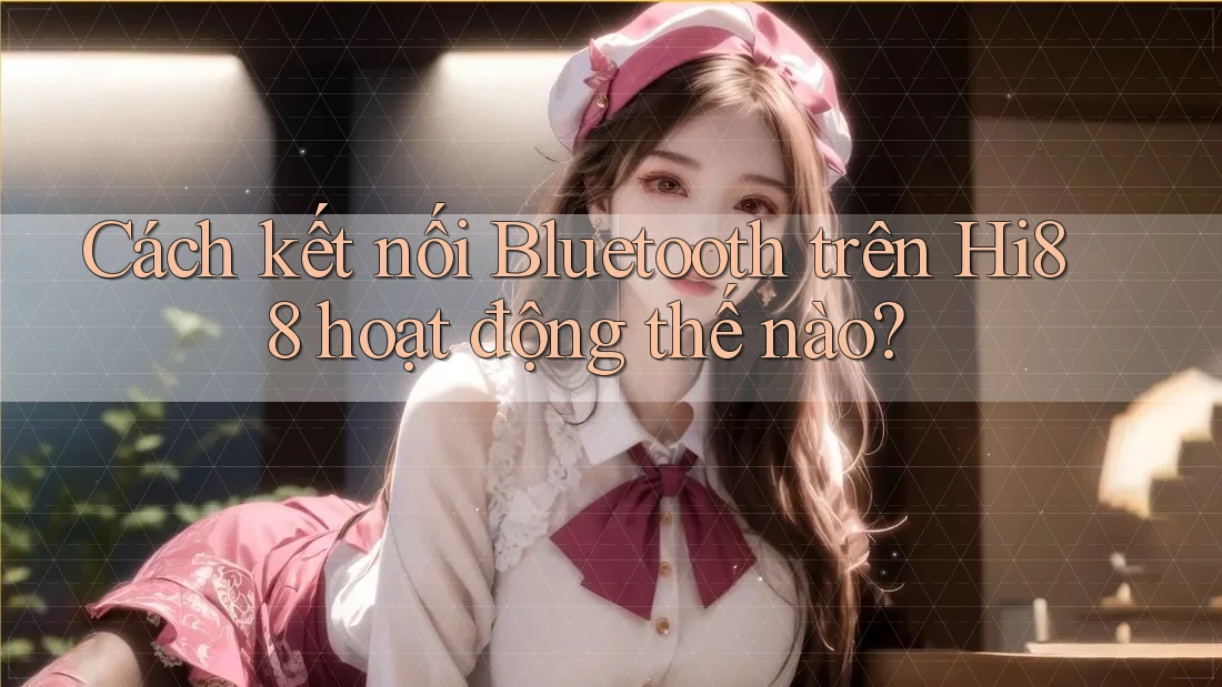 Cách kết nối Bluetooth trên Hi88 hoạt động thế nào? Cách kết nối Bluetooth trên Hi88 hoạt động thế nào?