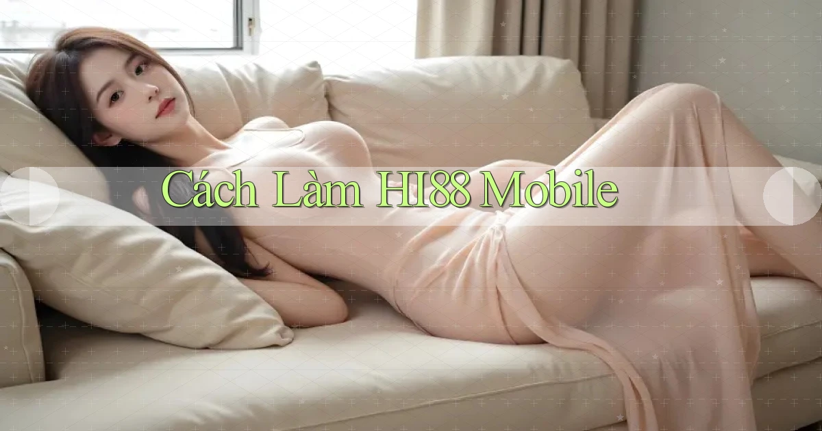 cách làm hi88 mobile