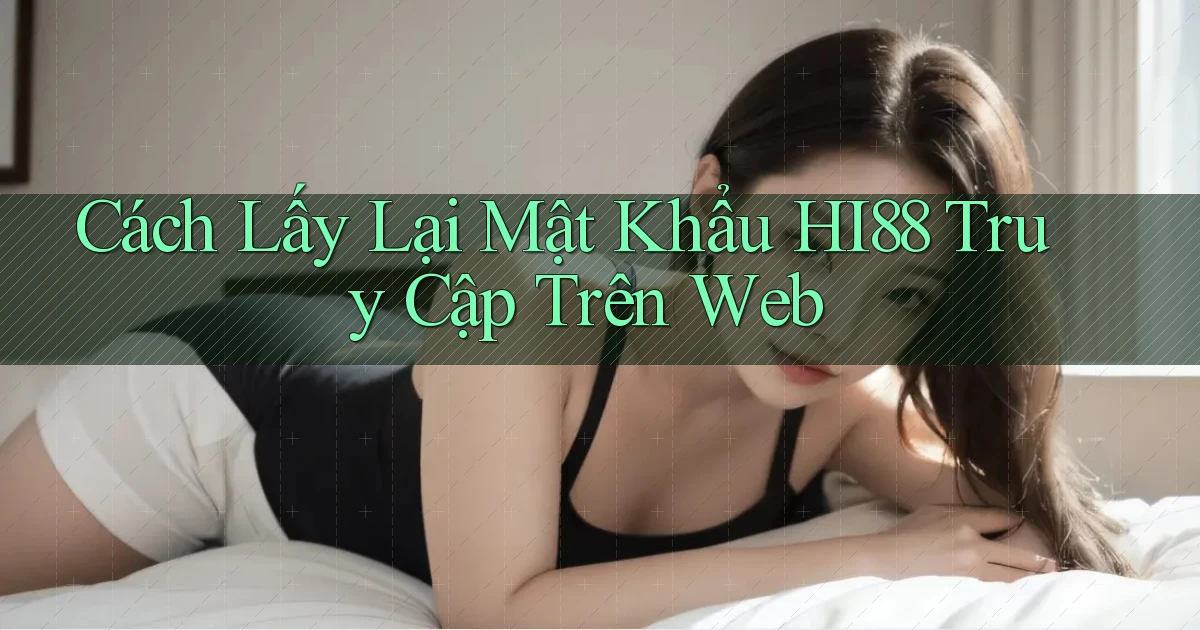 cách lấy lại mật khẩu hi88 truy cập trên web