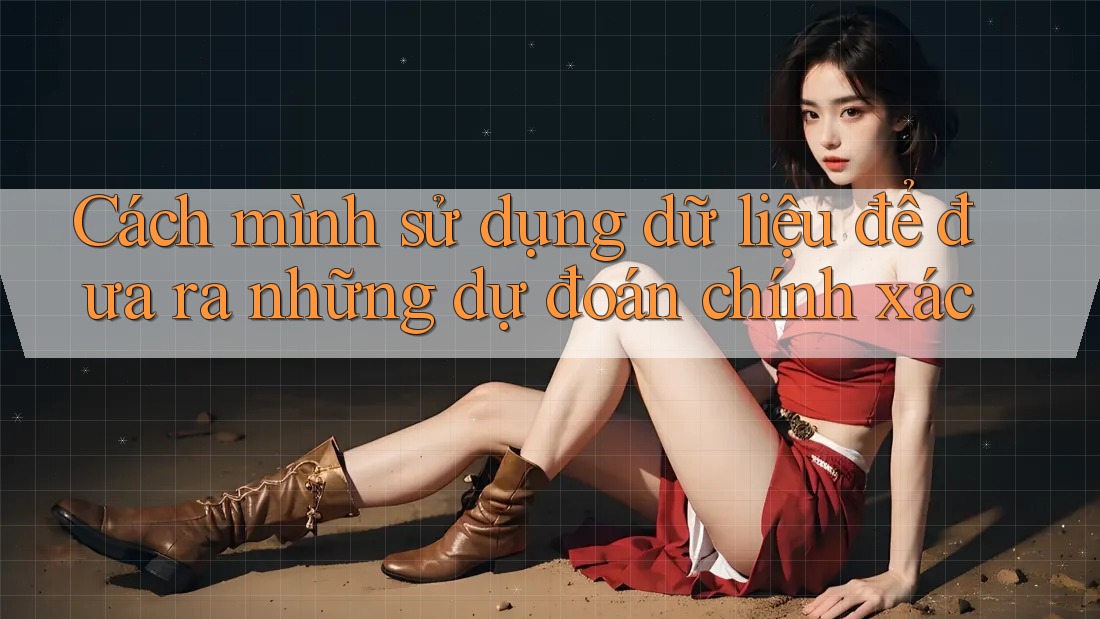 Cách mình sử dụng dữ liệu để đưa ra những dự đoán chính xác Cách mình sử dụng dữ liệu để đưa ra những dự đoán chính xác
