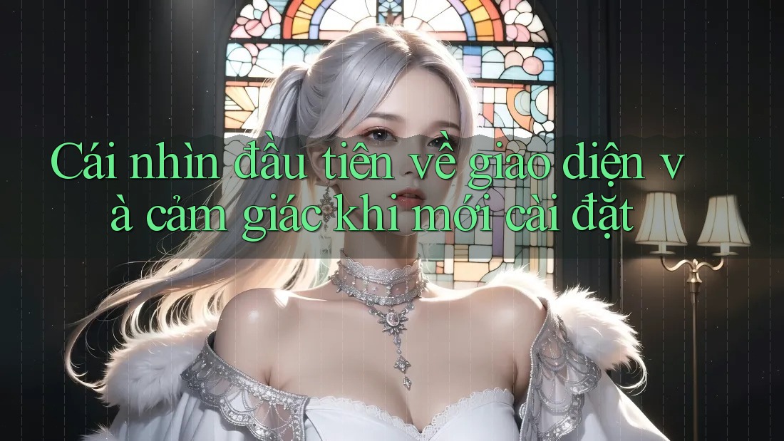 Cái nhìn đầu tiên về giao diện và cảm giác khi mới cài đặt