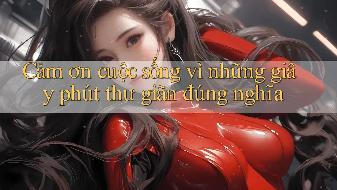 Cảm ơn cuộc sống vì những giây phút thư giãn đúng nghĩa Cảm ơn cuộc sống vì những giây phút thư giãn đúng nghĩa