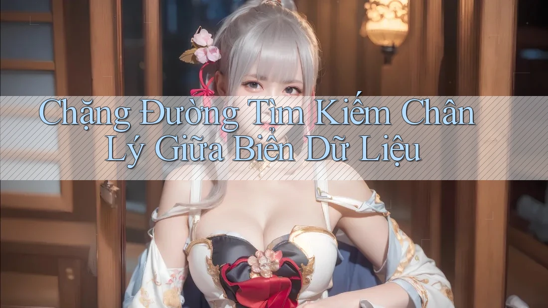 Chặng Đường Tìm Kiếm Chân Lý Giữa Biển Dữ Liệu Chặng Đường Tìm Kiếm Chân Lý Giữa Biển Dữ Liệu