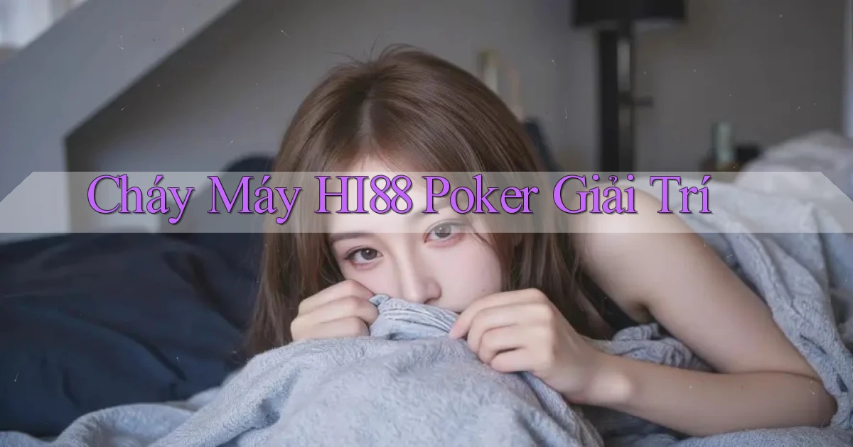 cháy máy hi88 poker giải trí