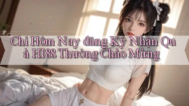 chỉ hôm nay đăng ký nhận quà hi88 thưởng chào mừng