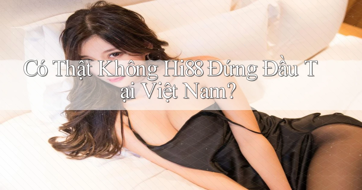 có thật không hi88 đứng đầu tại việt nam