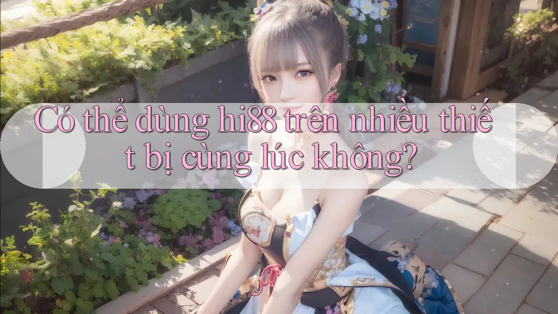 Có thể dùng hi88 trên nhiều thiết bị cùng lúc không? Có thể dùng hi88 trên nhiều thiết bị cùng lúc không?