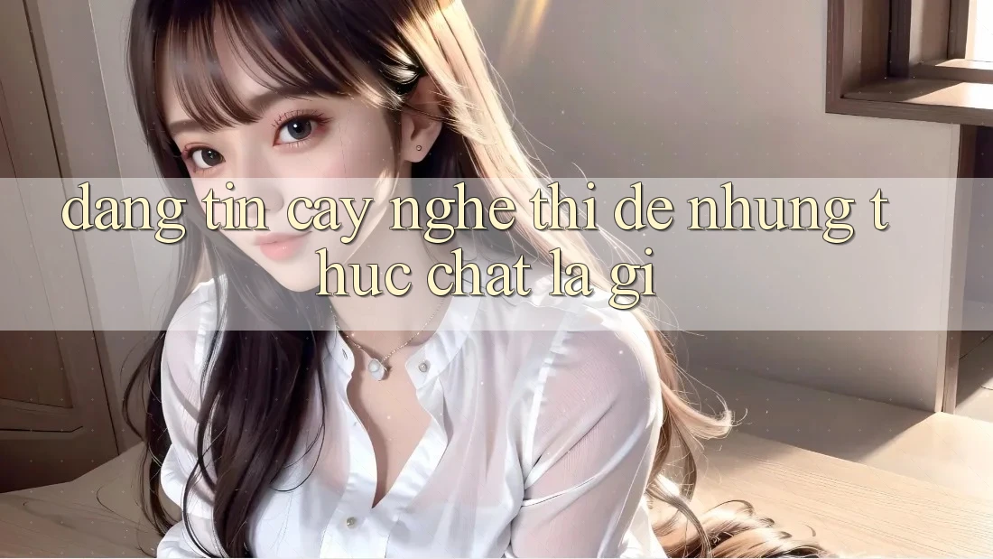 “Đáng Tin Cậy” Nghe Thì Dễ, Nhưng Thực Chất Là Gì? “Đáng Tin Cậy” Nghe Thì Dễ, Nhưng Thực Chất Là Gì?