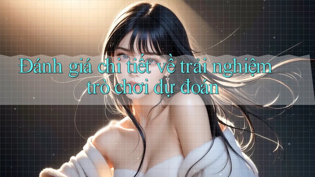 Đánh giá chi tiết về trải nghiệm trò chơi dự đoán