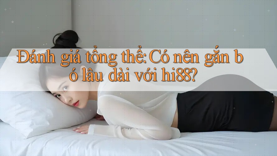 Đánh giá tổng thể: Có nên gắn bó lâu dài với hi88? Đánh giá tổng thể: Có nên gắn bó lâu dài với hi88?