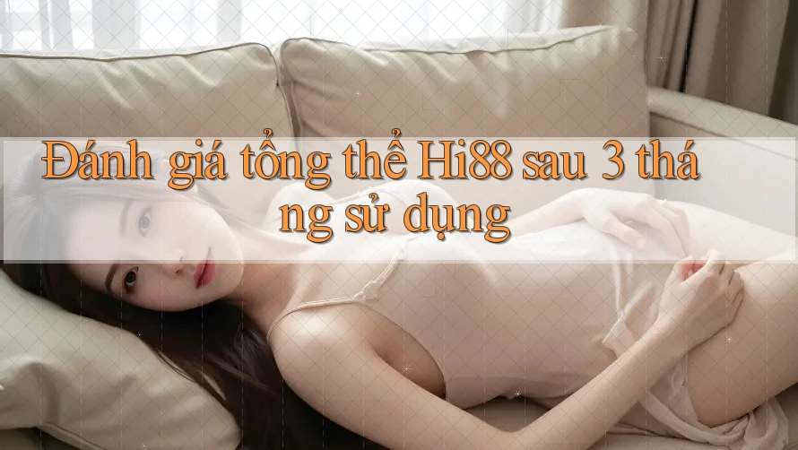 Đánh giá tổng thể Hi88 sau 3 tháng sử dụng Đánh giá tổng thể Hi88 sau 3 tháng sử dụng