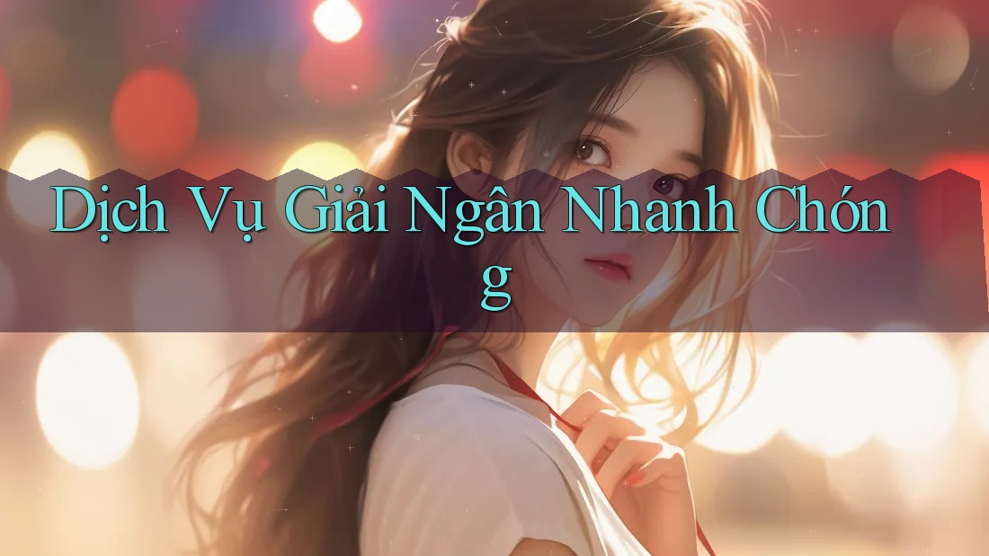 Dịch Vụ Giải Ngân Nhanh Chóng Dịch Vụ Giải Ngân Nhanh Chóng