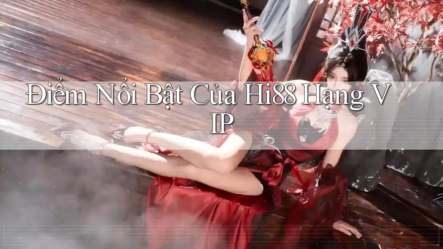 Điểm Nổi Bật Của Hi88 Hạng VIP Điểm Nổi Bật Của Hi88 Hạng VIP