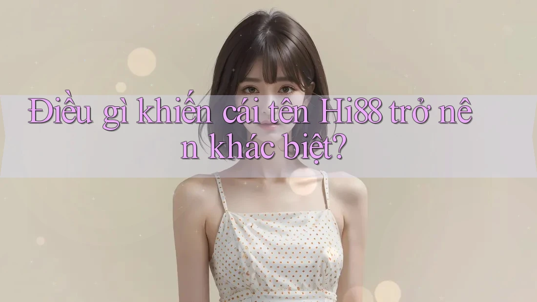 Điều gì khiến cái tên Hi88 trở nên khác biệt?