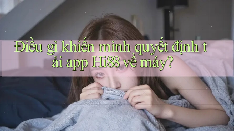 Điều gì khiến mình quyết định tải app Hi88 về máy? Điều gì khiến mình quyết định tải app Hi88 về máy?