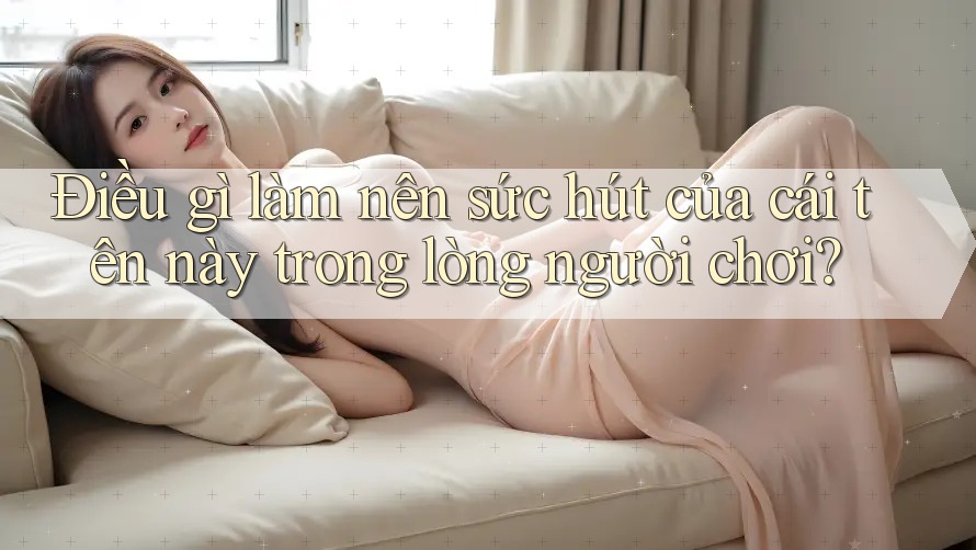 Điều gì làm nên sức hút của cái tên này trong lòng người chơi?