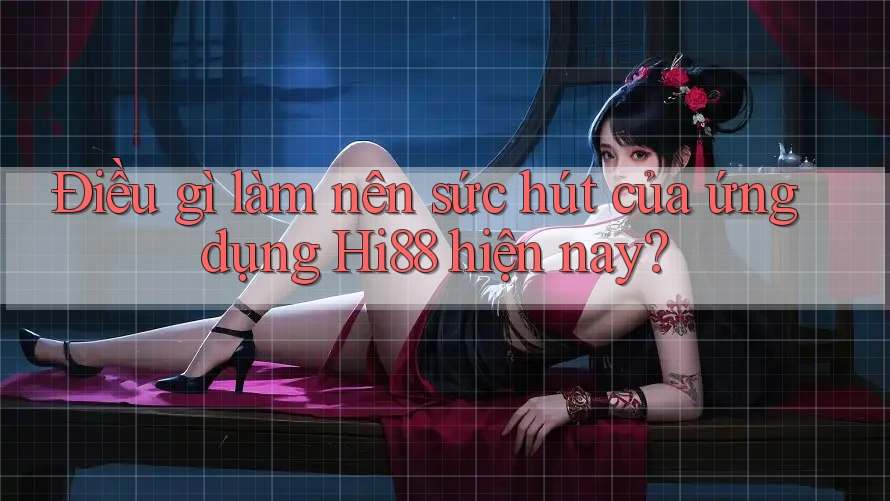 Điều gì làm nên sức hút của ứng dụng Hi88 hiện nay?