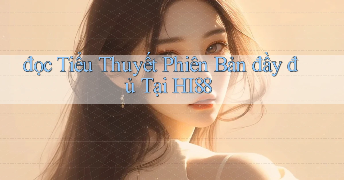 đọc tiểu thuyết phiên bản đầy đủ tại hi88