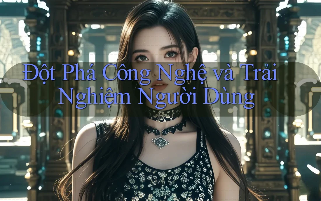 Đột Phá Công Nghệ và Trải Nghiệm Người Dùng