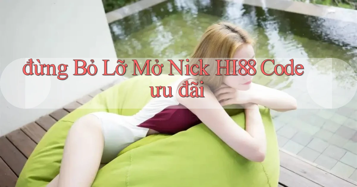 đừng bỏ lỡ mở nick hi88 code ưu đãi