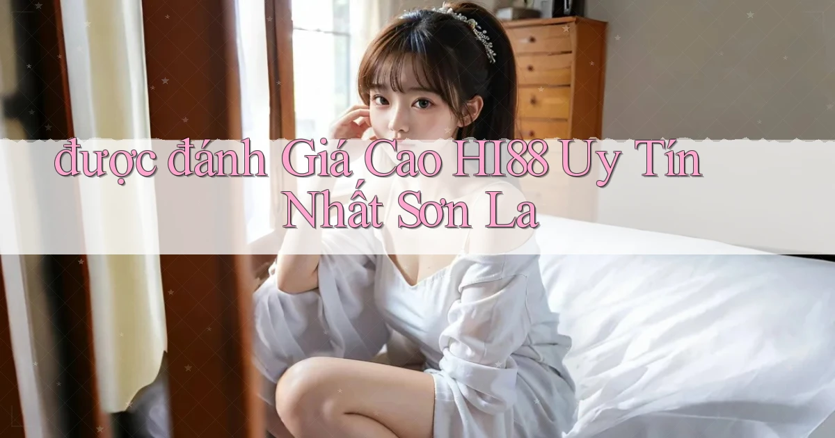 được đánh giá cao hi88 uy tín nhất Sơn La